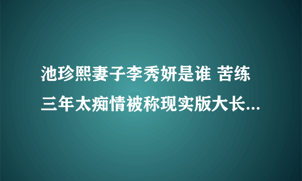 池珍熙妻子李秀妍是谁 苦练三年太痴情被称现实版大长今_飞外网