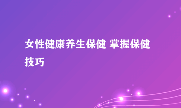 女性健康养生保健 掌握保健技巧