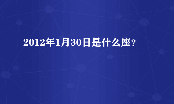 2012年1月30日是什么座？