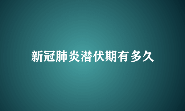 新冠肺炎潜伏期有多久