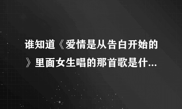 谁知道《爱情是从告白开始的》里面女生唱的那首歌是什么？歌词有句“任由爱摇摆着天平”？谢谢大家啦~