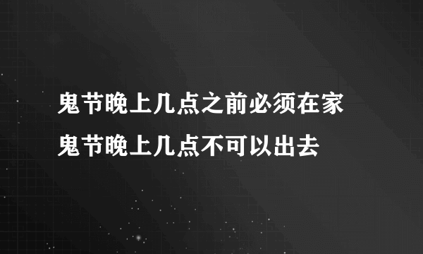 鬼节晚上几点之前必须在家 鬼节晚上几点不可以出去