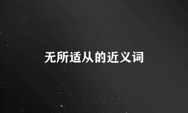 无所适从的近义词