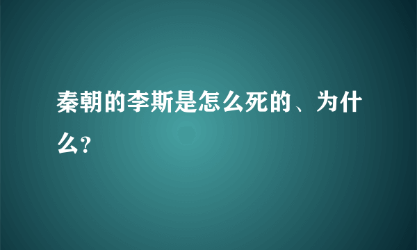 秦朝的李斯是怎么死的、为什么？