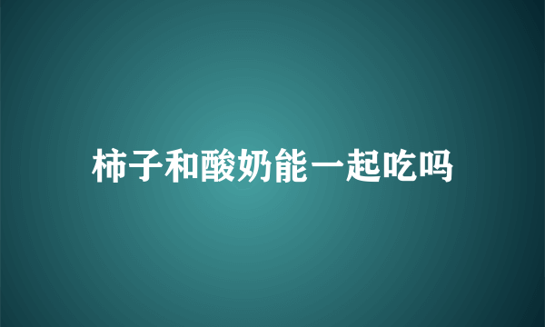 柿子和酸奶能一起吃吗