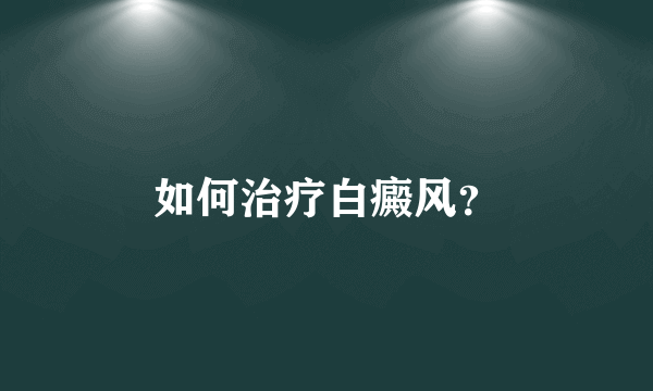 如何治疗白癜风？