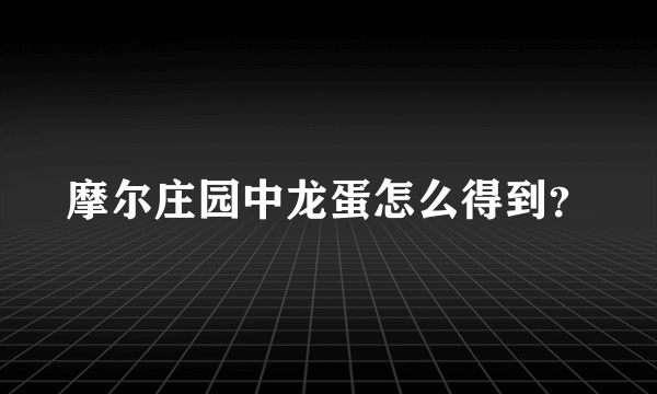 摩尔庄园中龙蛋怎么得到？