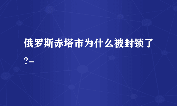 俄罗斯赤塔市为什么被封锁了?-