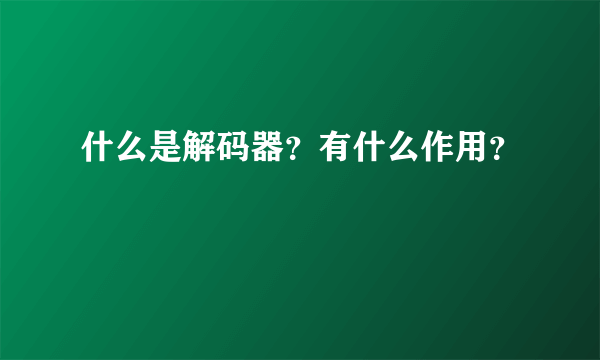 什么是解码器？有什么作用？