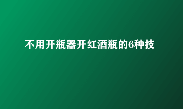 不用开瓶器开红酒瓶的6种技