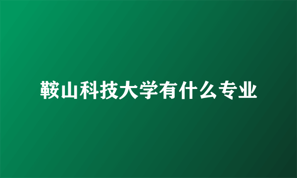 鞍山科技大学有什么专业