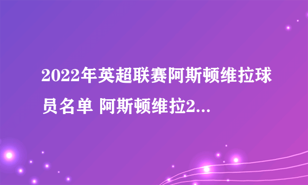 2022年英超联赛阿斯顿维拉球员名单 阿斯顿维拉2022英超阵容