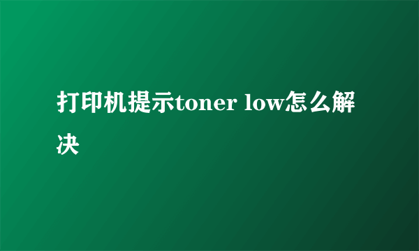 打印机提示toner low怎么解决