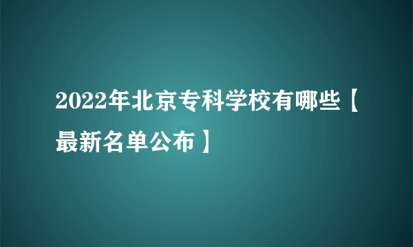 2022年北京专科学校有哪些【最新名单公布】