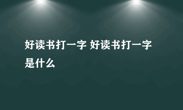 好读书打一字 好读书打一字是什么