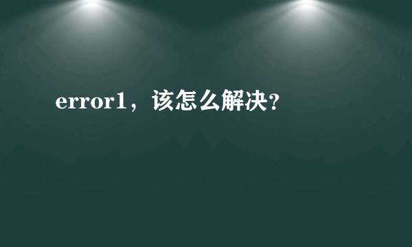 error1，该怎么解决？