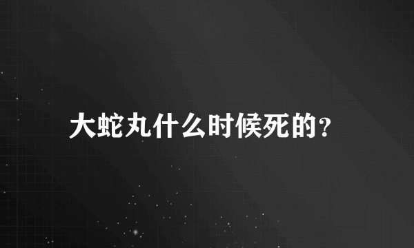 大蛇丸什么时候死的？