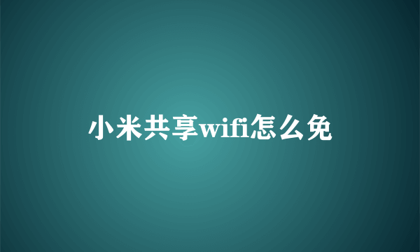 小米共享wifi怎么免