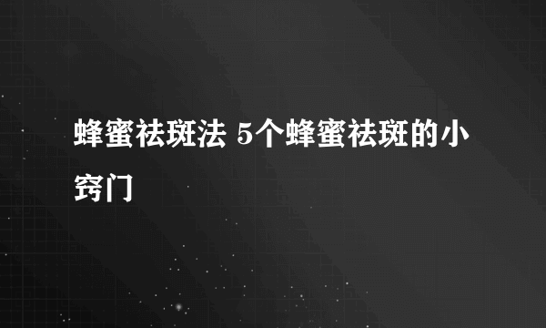 蜂蜜祛斑法 5个蜂蜜祛斑的小窍门