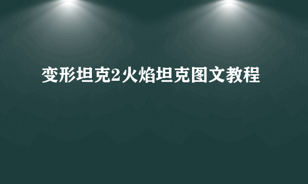 变形坦克2火焰坦克图文教程