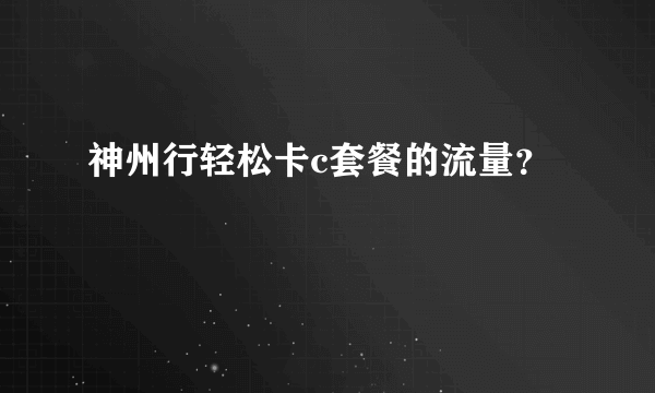 神州行轻松卡c套餐的流量？