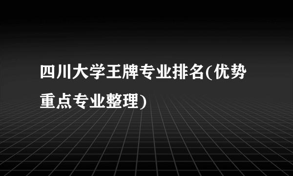 四川大学王牌专业排名(优势重点专业整理)