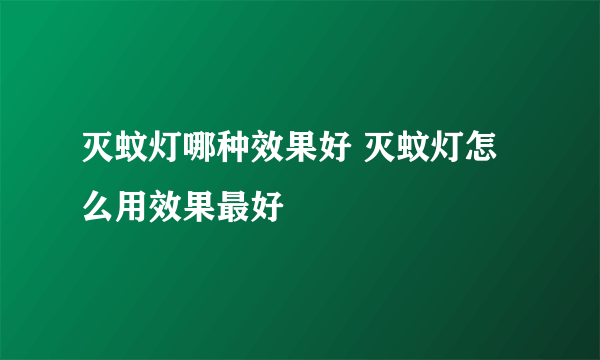 灭蚊灯哪种效果好 灭蚊灯怎么用效果最好