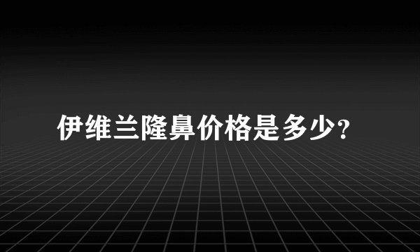 伊维兰隆鼻价格是多少？