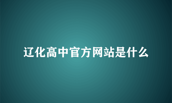 辽化高中官方网站是什么