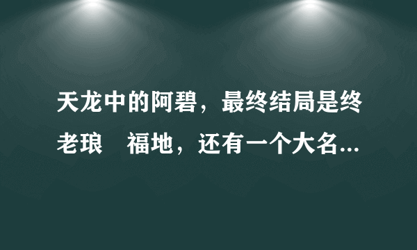 天龙中的阿碧，最终结局是终老琅環福地，还有一个大名鼎鼎的传人