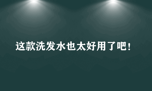 这款洗发水也太好用了吧！