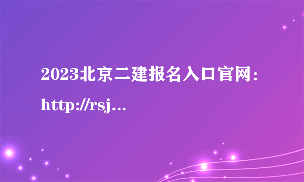 2023北京二建报名入口官网：http://rsj.beijing.gov.cn/ywsite/bjpta/kszl/ksbm/zzbmz/