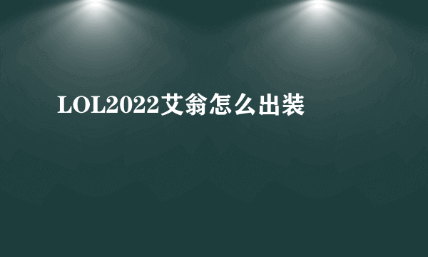 LOL2022艾翁怎么出装