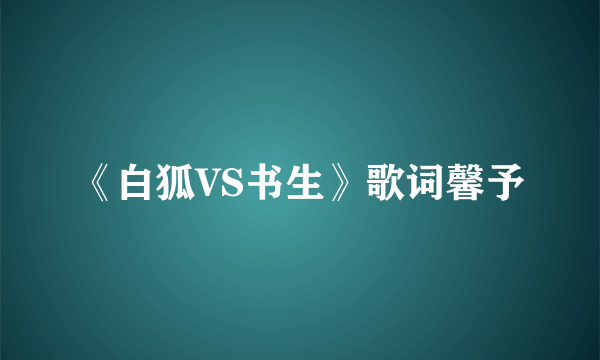 《白狐VS书生》歌词馨予