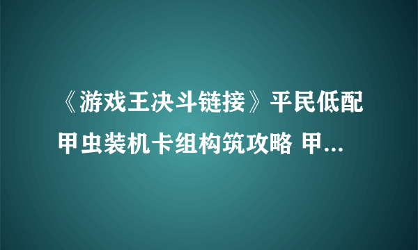 《游戏王决斗链接》平民低配甲虫装机卡组构筑攻略 甲虫装机卡组怎么玩