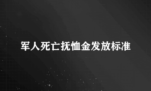 军人死亡抚恤金发放标准