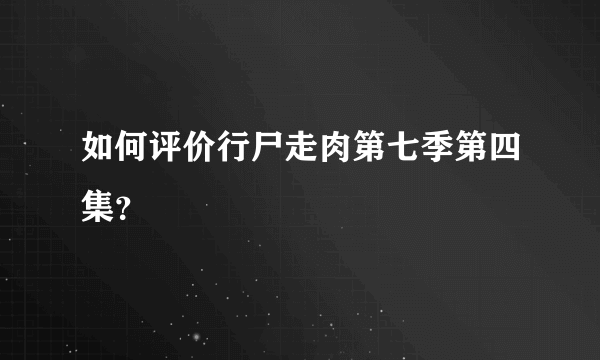 如何评价行尸走肉第七季第四集？