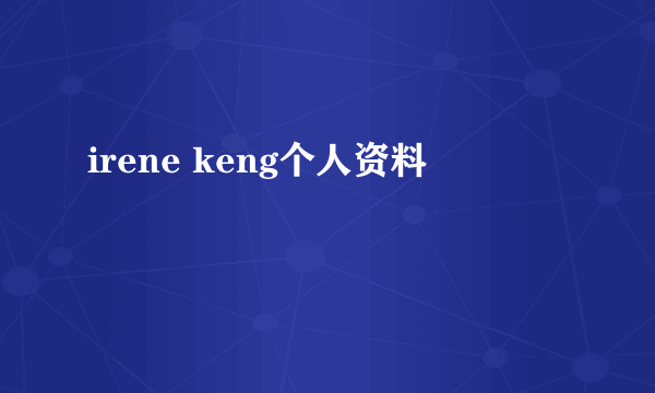 irene keng个人资料