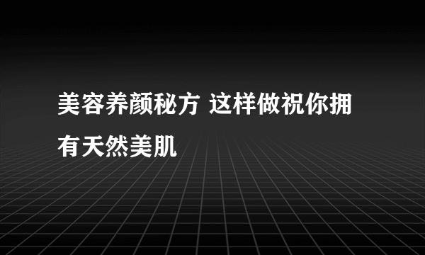 美容养颜秘方 这样做祝你拥有天然美肌