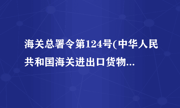 海关总署令第124号(中华人民共和国海关进出口货物征税管理办法)