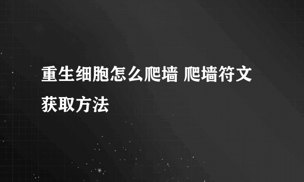 重生细胞怎么爬墙 爬墙符文获取方法