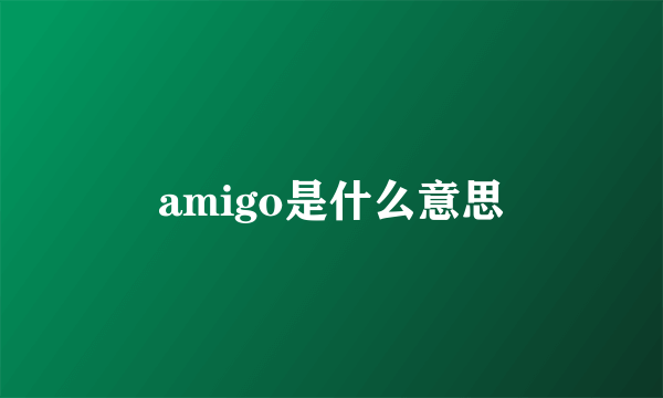 amigo是什么意思