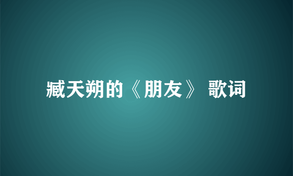 臧天朔的《朋友》 歌词