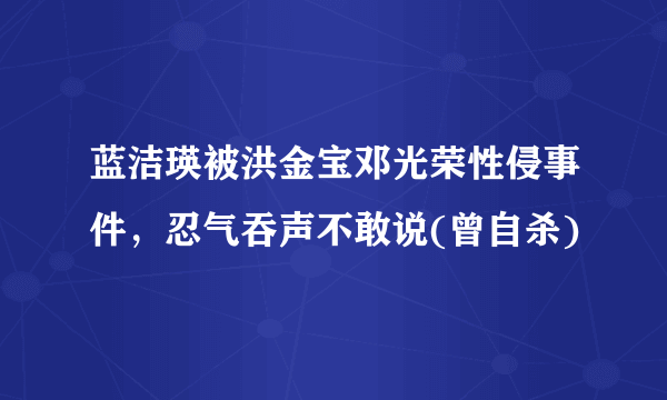 蓝洁瑛被洪金宝邓光荣性侵事件，忍气吞声不敢说(曾自杀)