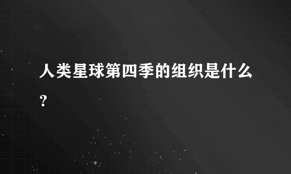 人类星球第四季的组织是什么？