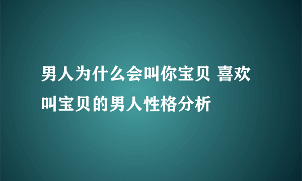 男人为什么会叫你宝贝 喜欢叫宝贝的男人性格分析