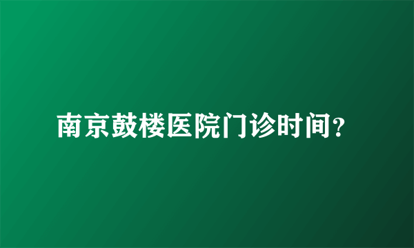 南京鼓楼医院门诊时间？