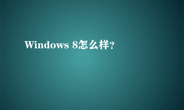 Windows 8怎么样？