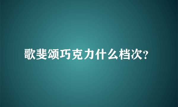 歌斐颂巧克力什么档次？