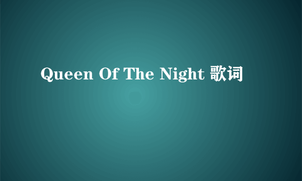 Queen Of The Night 歌词